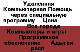 Удалённая Компьютерная Помощь, через специальную программу. › Цена ­ 500-1500 - Все города Компьютеры и игры » Программное обеспечение   . Адыгея респ.